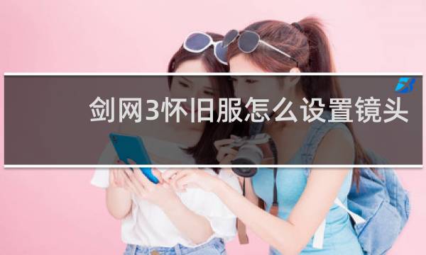 剑网3怀旧服怎么设置镜头
