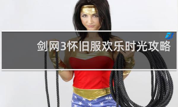 剑网3怀旧服欢乐时光攻略