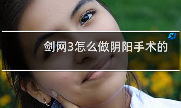 剑网3怎么做阴阳手术的