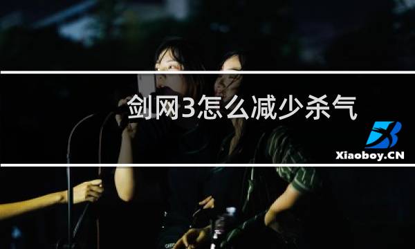 剑网3怎么减少杀气