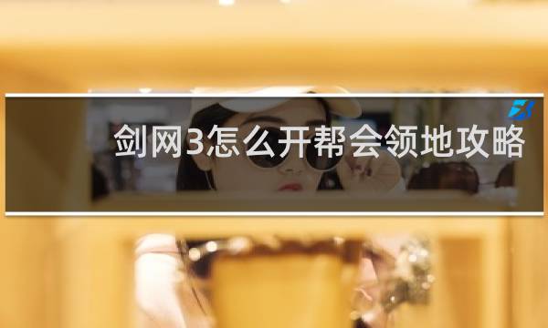 剑网3怎么开帮会领地攻略