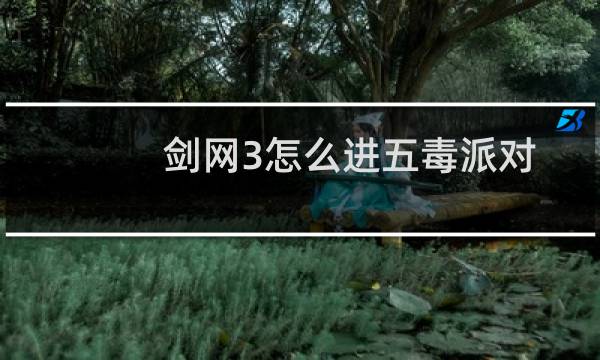 剑网3怎么进五毒派对