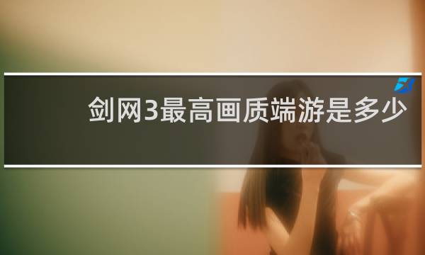 剑网3最高画质端游是多少