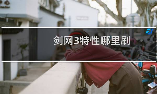 剑网3特性哪里刷