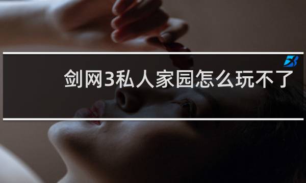 剑网3私人家园怎么玩不了