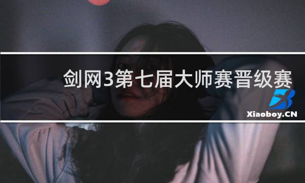 剑网3第七届大师赛晋级赛