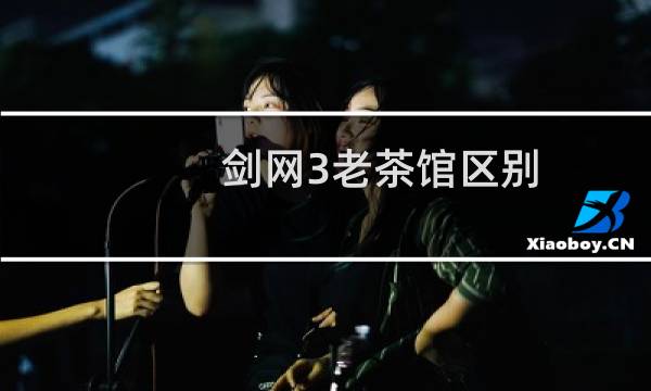 剑网3老茶馆区别
