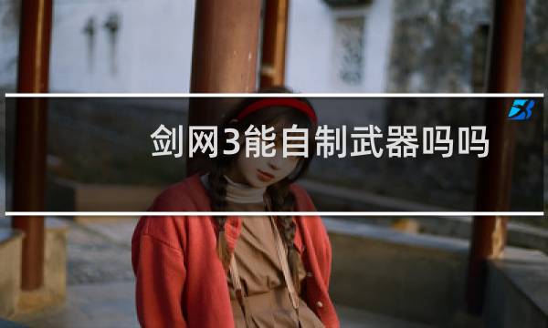 剑网3能自制武器吗吗