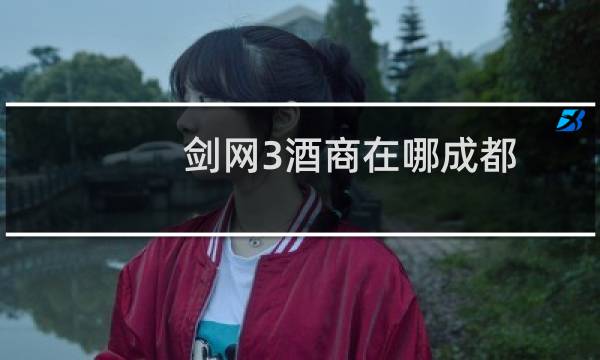 剑网3酒商在哪成都