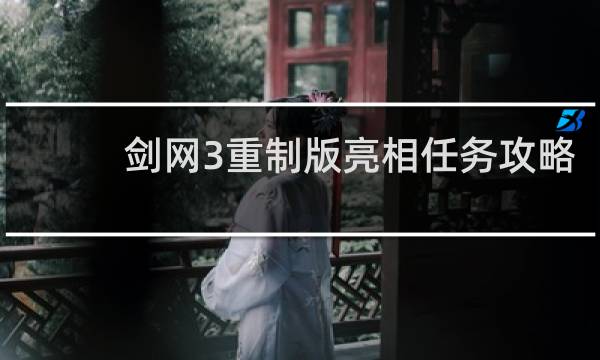 剑网3重制版亮相任务攻略