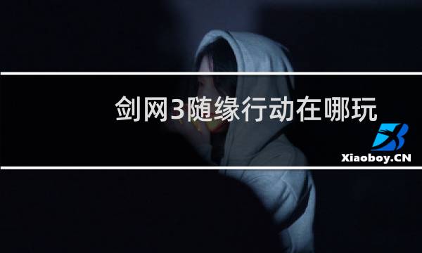 剑网3随缘行动在哪玩