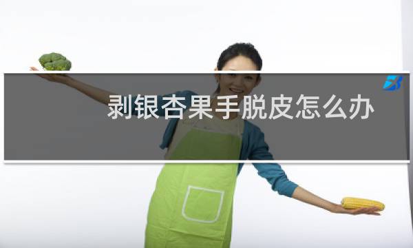 剥银杏果手脱皮怎么办