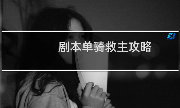 剧本单骑救主攻略
