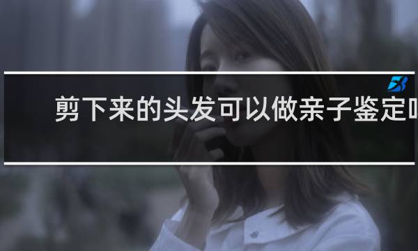 剪下来的头发可以做亲子鉴定吗