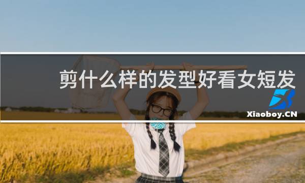 剪什么样的发型好看女短发