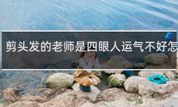 剪头发的老师是四眼人运气不好怎么办?