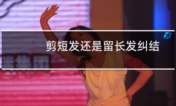 剪短发还是留长发纠结