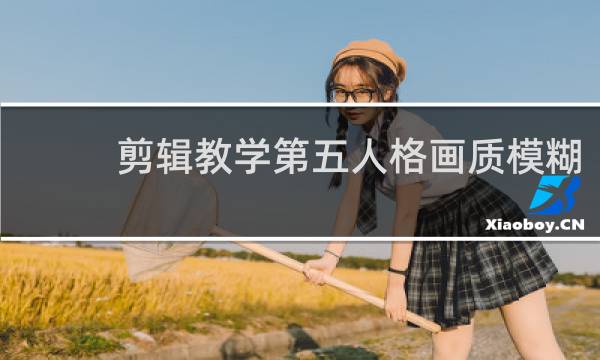 剪辑教学第五人格画质模糊