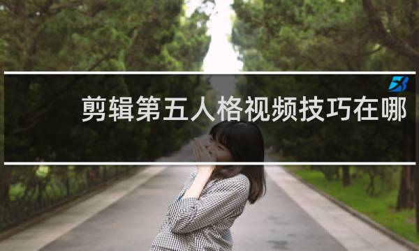 剪辑第五人格视频技巧在哪
