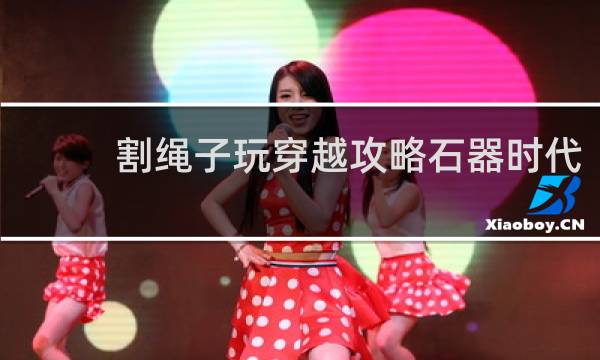 割绳子玩穿越攻略石器时代