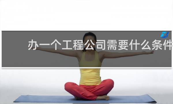 办一个工程公司需要什么条件