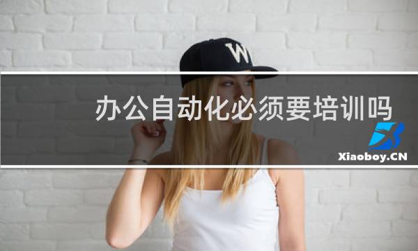 办公自动化必须要培训吗