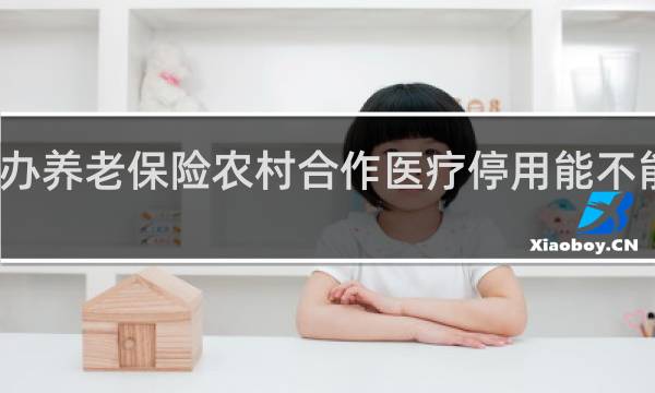 办养老保险农村合作医疗停用能不能恢复