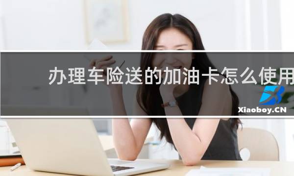 办理车险送的加油卡怎么使用