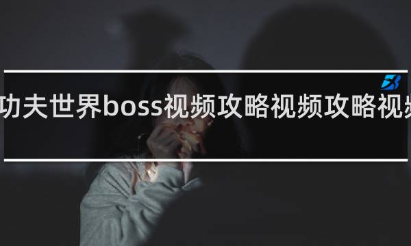 功夫世界boss视频攻略视频攻略视频攻略