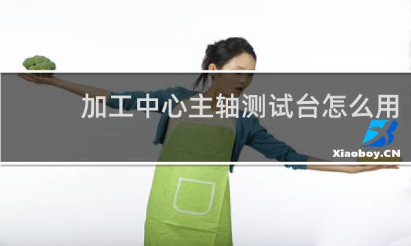 加工中心主轴测试台怎么用