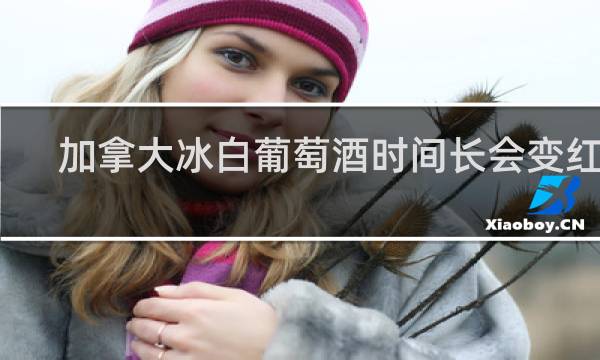 加拿大冰白葡萄酒时间长会变红吗