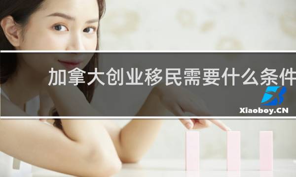加拿大创业移民需要什么条件