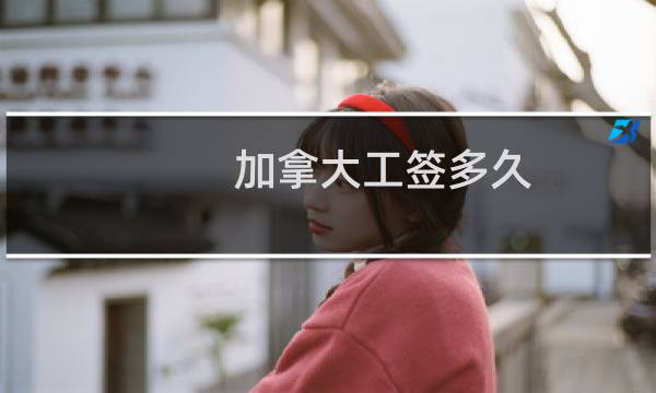 加拿大工签多久