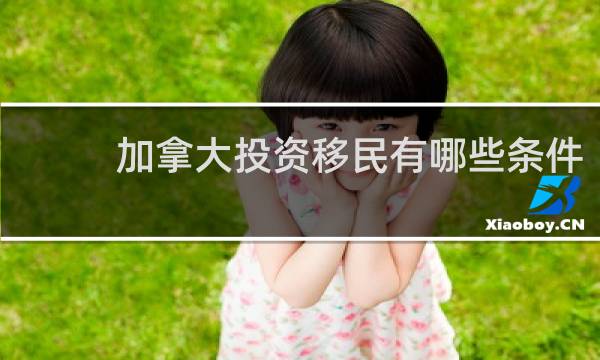 加拿大投资移民有哪些条件
