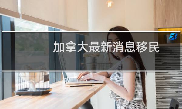 加拿大最新消息移民