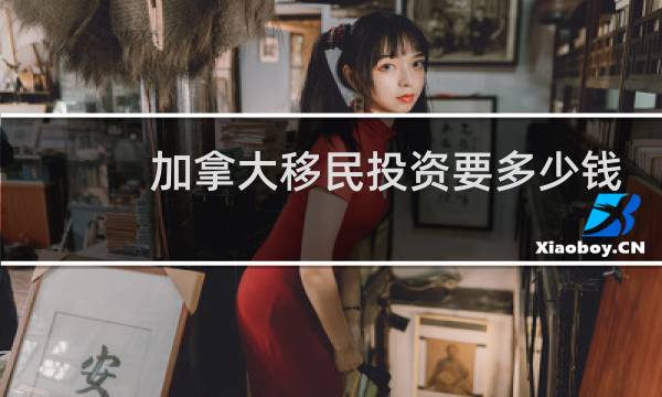 加拿大移民投资要多少钱