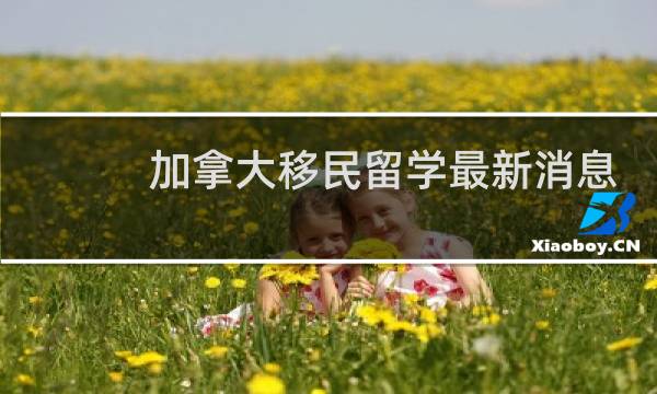 加拿大移民留学最新消息