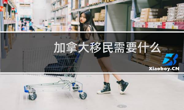 加拿大移民需要什么