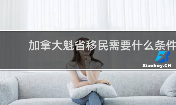 加拿大魁省移民需要什么条件
