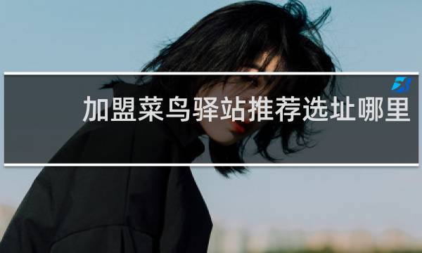 加盟菜鸟驿站推荐选址哪里