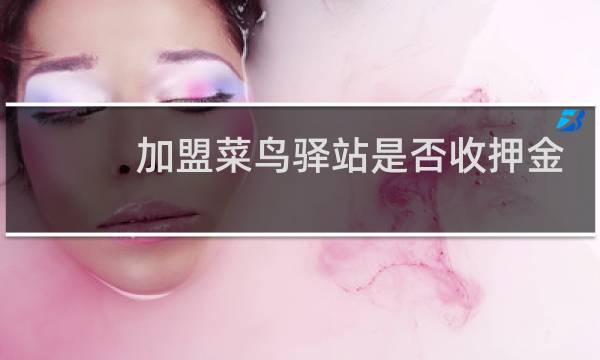 加盟菜鸟驿站是否收押金