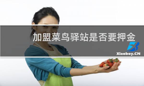 加盟菜鸟驿站是否要押金