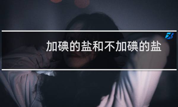 加碘的盐和不加碘的盐
