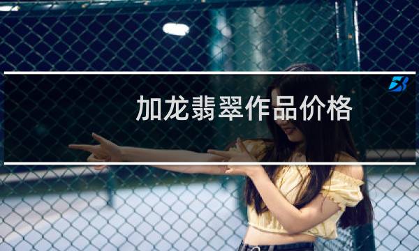 加龙翡翠作品价格