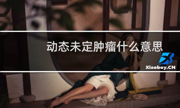 动态未定肿瘤什么意思