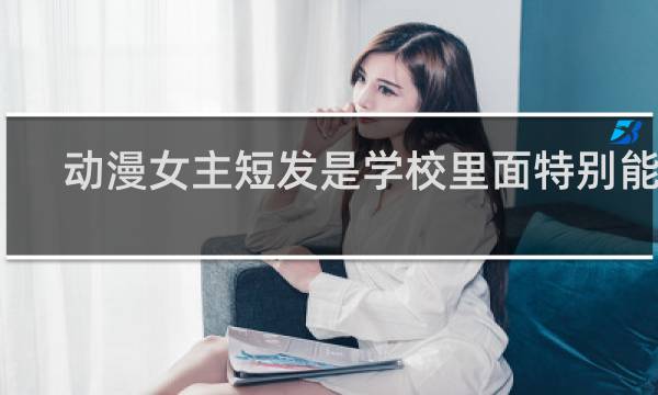 动漫女主短发是学校里面特别能打 没有男主