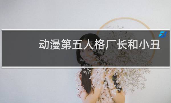 动漫第五人格厂长和小丑