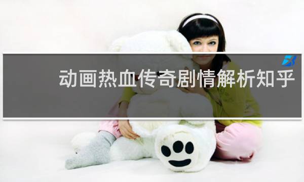 动画热血传奇剧情解析知乎
