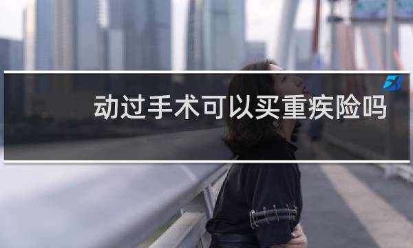 动过手术可以买重疾险吗