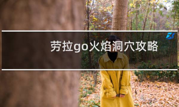 劳拉go火焰洞穴攻略